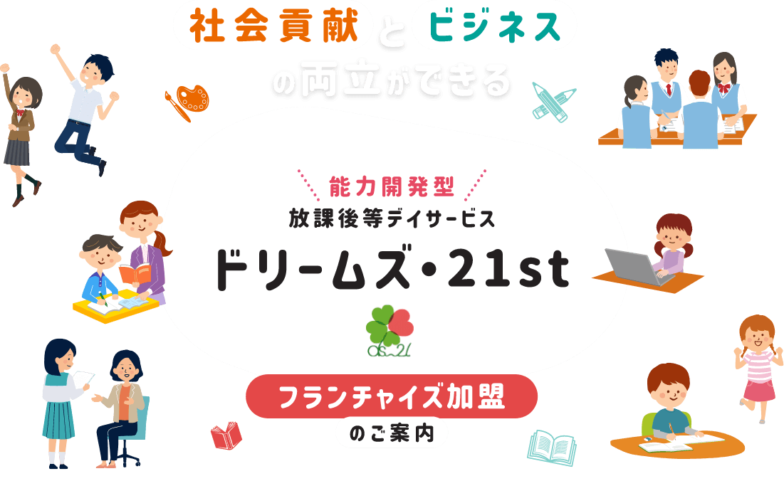 社会貢献とビジネスの両立ができる能力開発型放課後等デイサービスドリームズ・21stフランチャイズ加盟のご案内